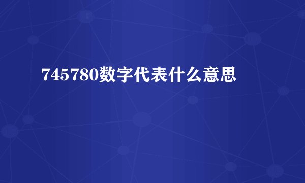 745780数字代表什么意思