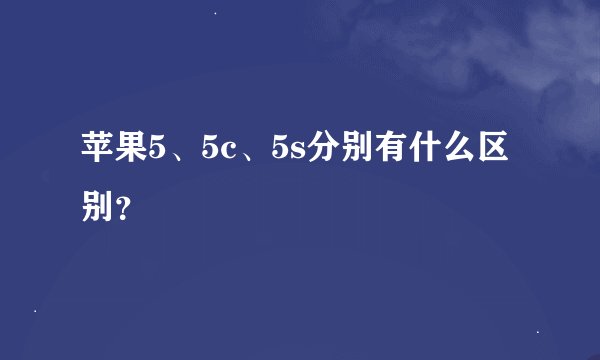 苹果5、5c、5s分别有什么区别？