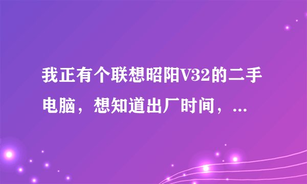 我正有个联想昭阳V32的二手电脑，想知道出厂时间，配置等相关信息，有什么方法查到吗？