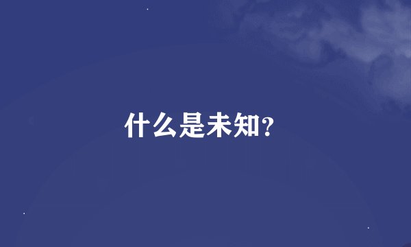 什么是未知?