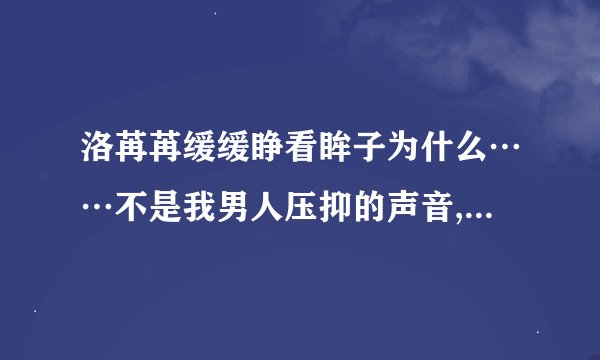 洛苒苒缓缓睁看眸子为什么……不是我男人压抑的声音,在洛苒苒耳边响起,甚至,痛苦万分？