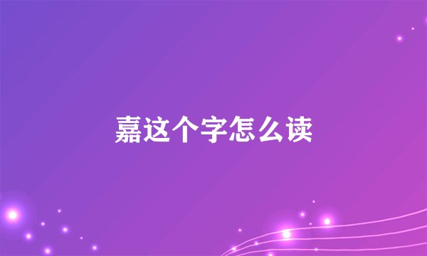 嘉这个字怎么读