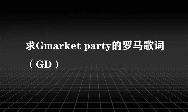 求Gmarket party的罗马歌词（GD）