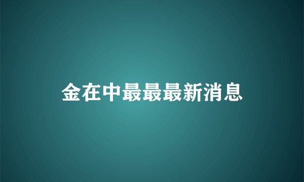 金在中最最最新消息