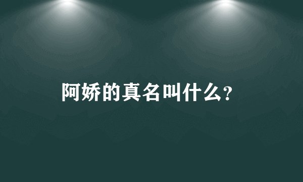 阿娇的真名叫什么？