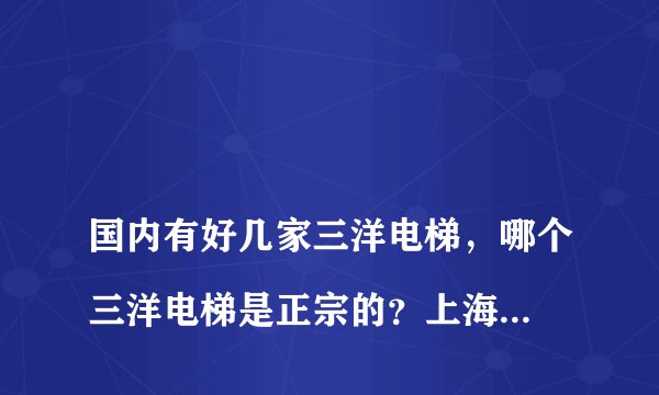 
国内有好几家三洋电梯，哪个三洋电梯是正宗的？上海三洋品质如何？

