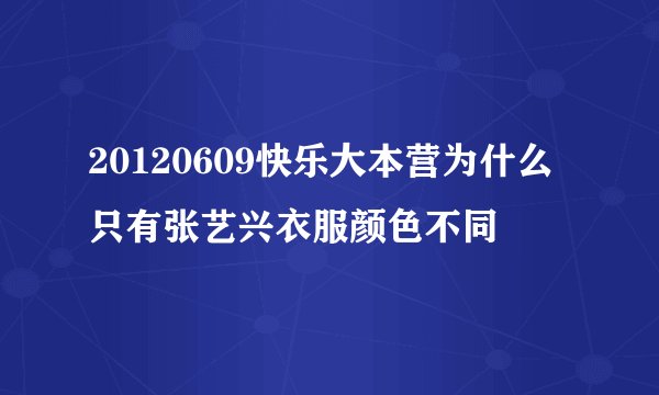 20120609快乐大本营为什么只有张艺兴衣服颜色不同