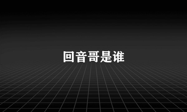 回音哥是谁