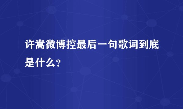 许嵩微博控最后一句歌词到底是什么？
