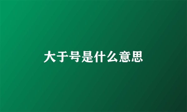 大于号是什么意思