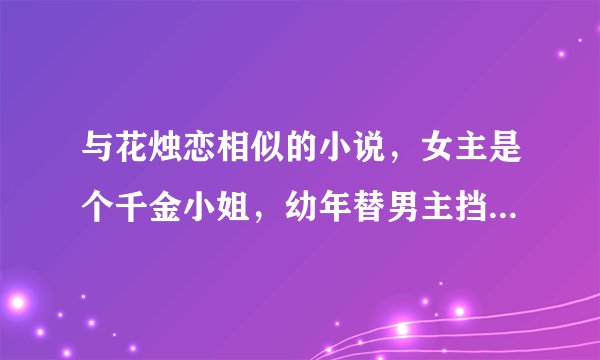 与花烛恋相似的小说，女主是个千金小姐，幼年替男主挡刀成了跛子，后来嫁给成了将军的男主，也是先虐后甜
