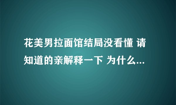 花美男拉面馆结局没看懂 请知道的亲解释一下 为什么最后没参军 之类的