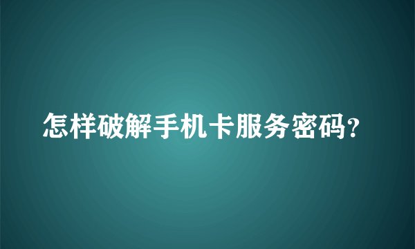 怎样破解手机卡服务密码？
