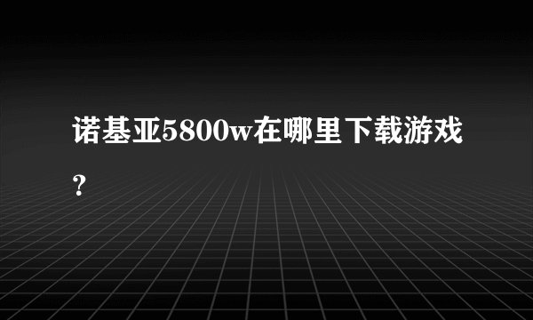 诺基亚5800w在哪里下载游戏？