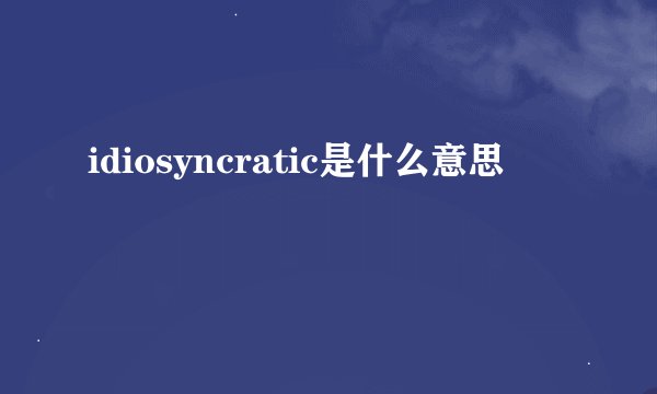 idiosyncratic是什么意思