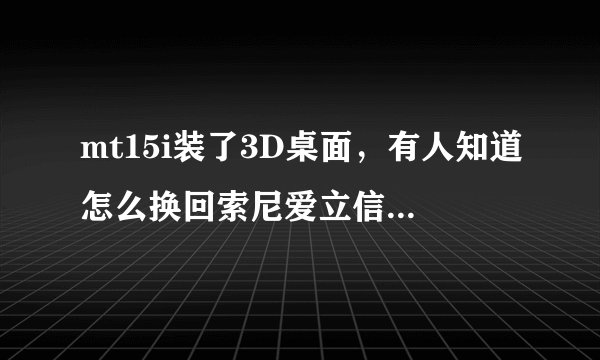 mt15i装了3D桌面，有人知道怎么换回索尼爱立信主页吗？