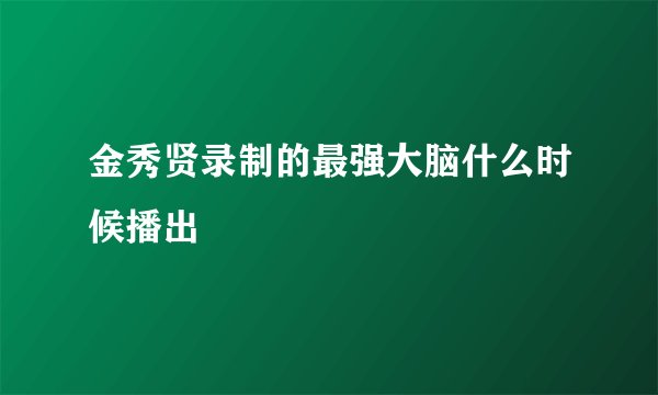 金秀贤录制的最强大脑什么时候播出