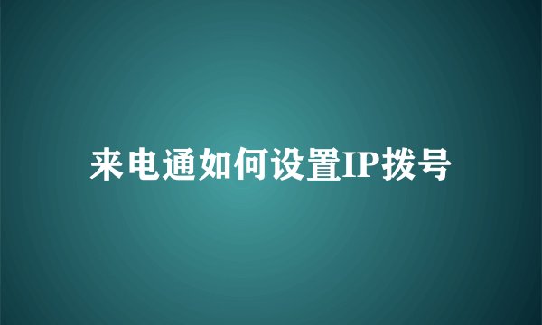 来电通如何设置IP拨号