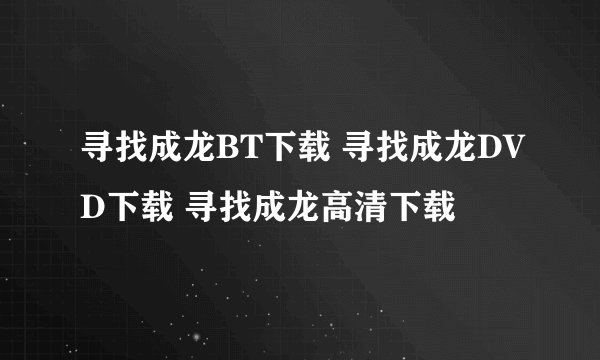 寻找成龙BT下载 寻找成龙DVD下载 寻找成龙高清下载