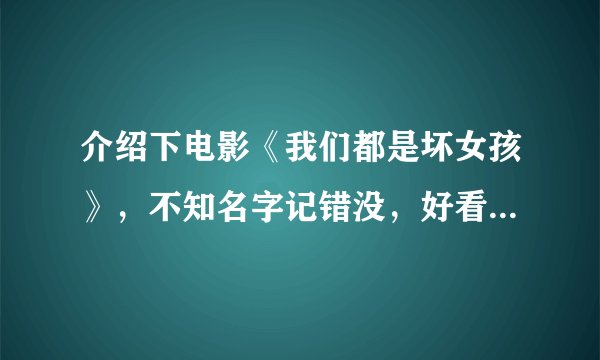 介绍下电影《我们都是坏女孩》，不知名字记错没，好看不，与青春期比？