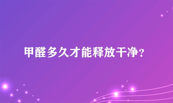 甲醛多久才能释放干净？
