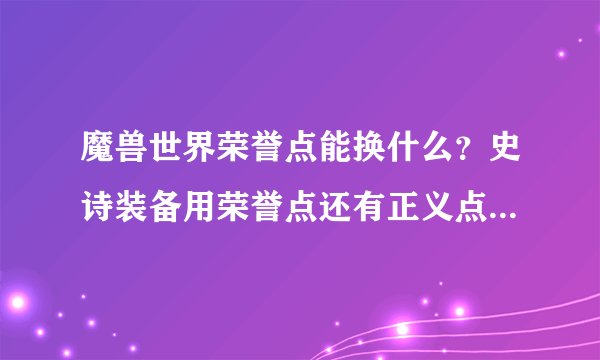 魔兽世界荣誉点能换什么？史诗装备用荣誉点还有正义点换正义点怎么得到的？