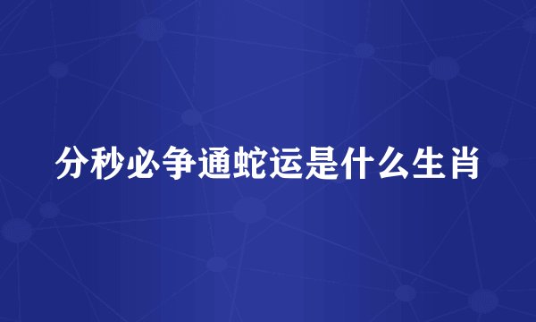 分秒必争通蛇运是什么生肖