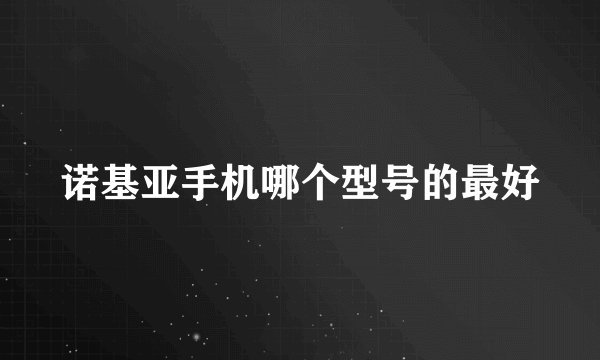 诺基亚手机哪个型号的最好