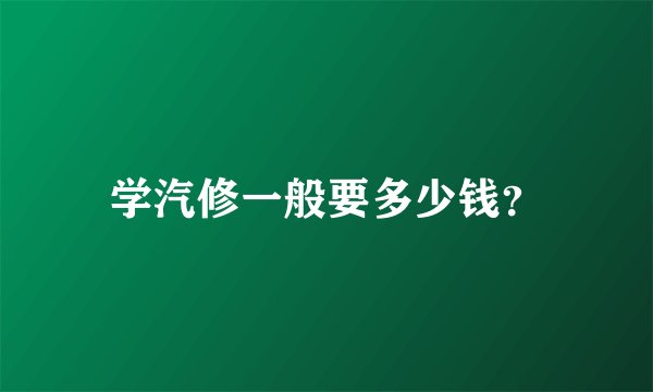 学汽修一般要多少钱？
