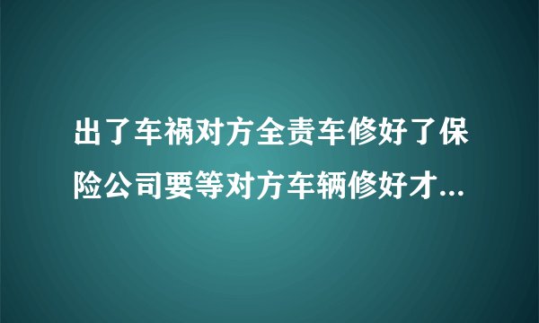 出了车祸对方全责车修好了保险公司要等对方车辆修好才给钱，我现在要用车，怎么办？