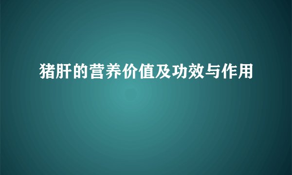 猪肝的营养价值及功效与作用