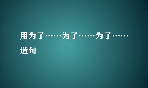 用为了……为了……为了……造句