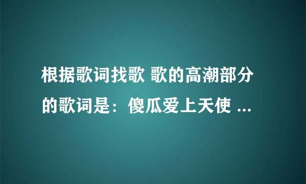 根据歌词找歌 歌的高潮部分的歌词是：傻瓜爱上天使 可惜我不是王子.......