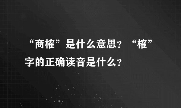 “商榷”是什么意思？“榷”字的正确读音是什么？