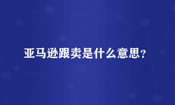 亚马逊跟卖是什么意思？