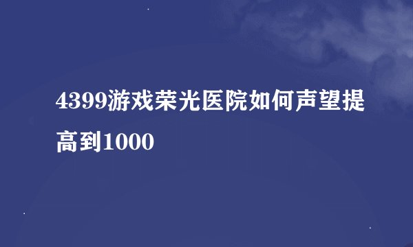 4399游戏荣光医院如何声望提高到1000