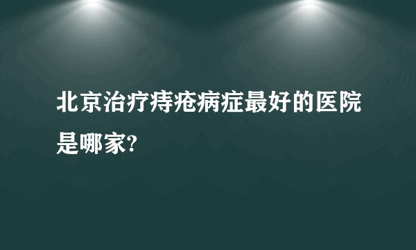 北京治疗痔疮病症最好的医院是哪家?
