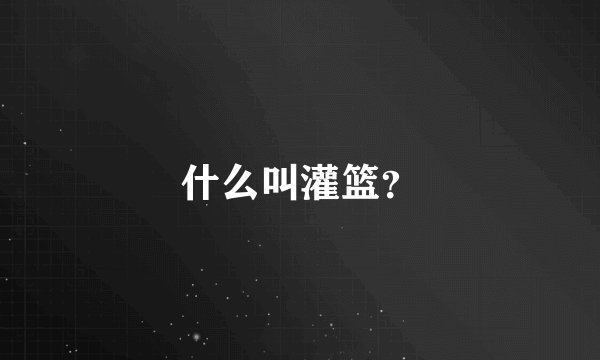 什么叫灌篮？