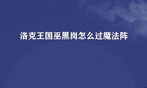 洛克王国巫黑岗怎么过魔法阵
