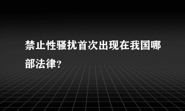 禁止性骚扰首次出现在我国哪部法律？