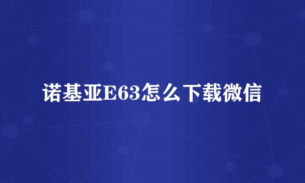 诺基亚E63怎么下载微信