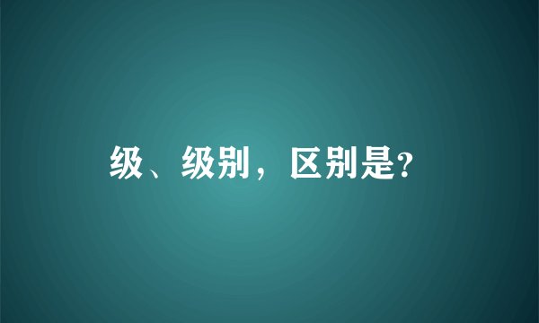 级、级别，区别是？