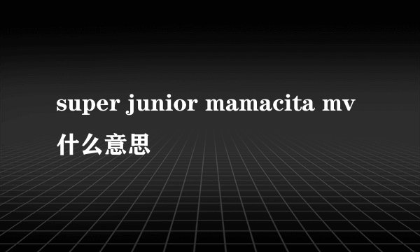 super junior mamacita mv什么意思