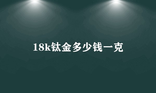 18k钛金多少钱一克