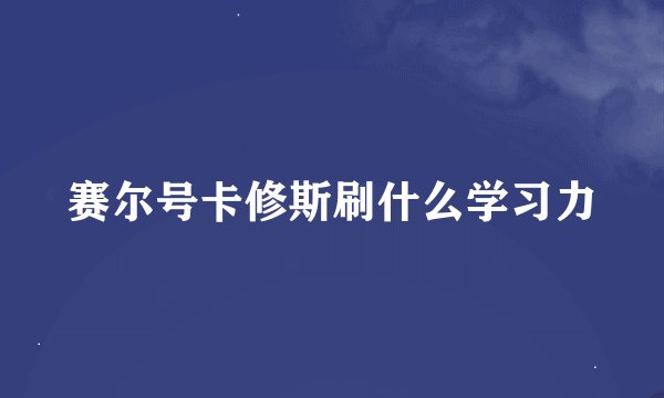 赛尔号卡修斯刷什么学习力