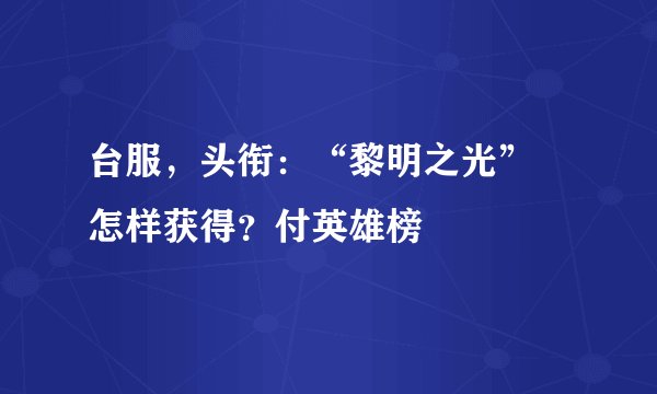 台服，头衔：“黎明之光” 怎样获得？付英雄榜