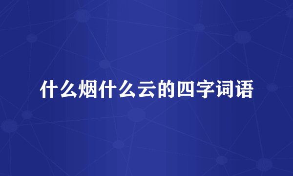 什么烟什么云的四字词语