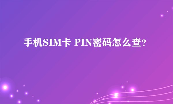手机SIM卡 PIN密码怎么查？