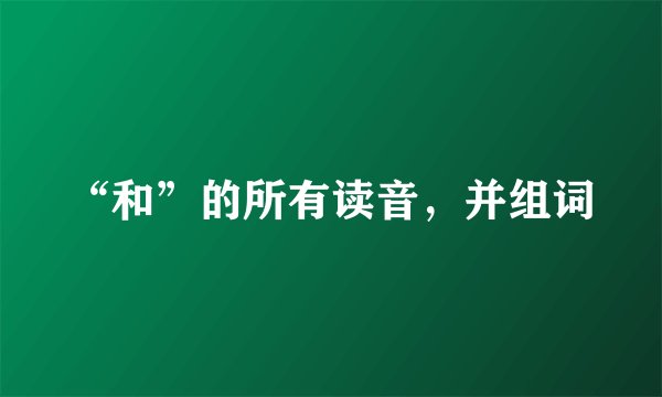 “和”的所有读音，并组词