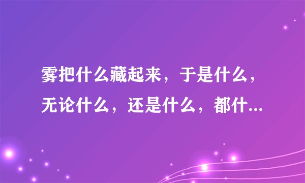 雾把什么藏起来，于是什么，无论什么，还是什么，都什么，写3个